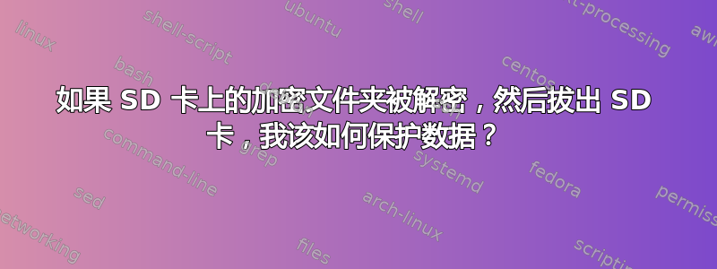 如果 SD 卡上的加密文件夹被解密，然后拔出 SD 卡，我该如何保护数据？