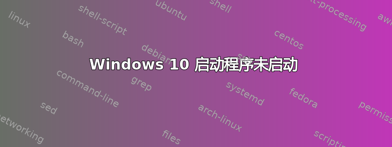 Windows 10 启动程序未启动