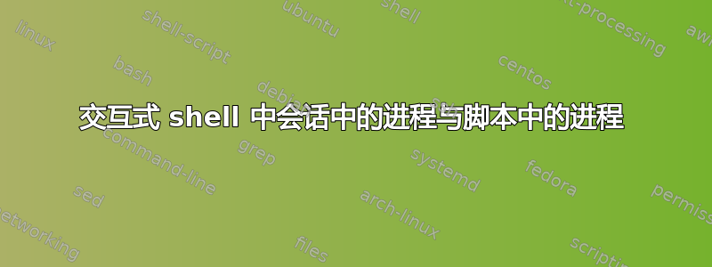 交互式 shell 中会话中的进程与脚本中的进程