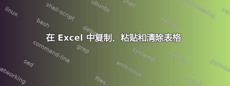 在 Excel 中复制、粘贴和清除表格