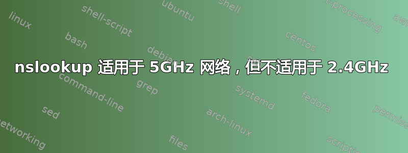 nslookup 适用于 5GHz 网络，但不适用于 2.4GHz