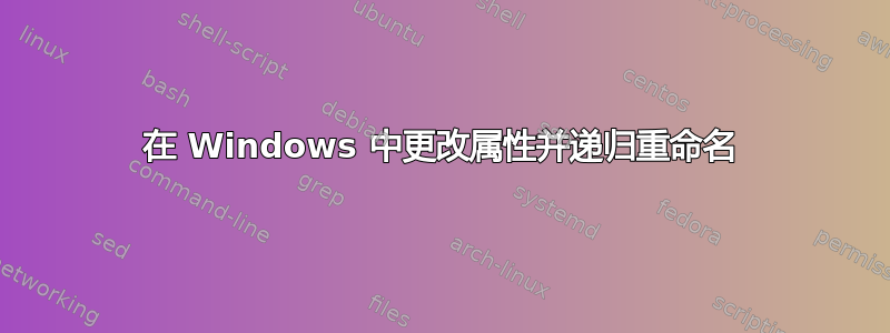 在 Windows 中更改属性并递归重命名