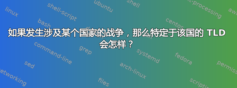 如果发生涉及某个国家的战争，那么特定于该国的 TLD 会怎样？