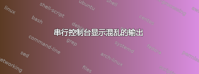 串行控制台显示混乱的输出