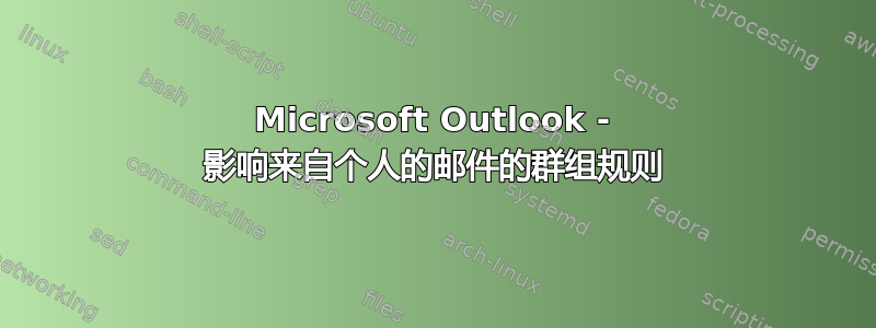 Microsoft Outlook - 影响来自个人的邮件的群组规则