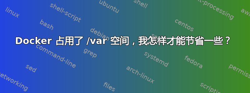 Docker 占用了 /var 空间，我怎样才能节省一些？