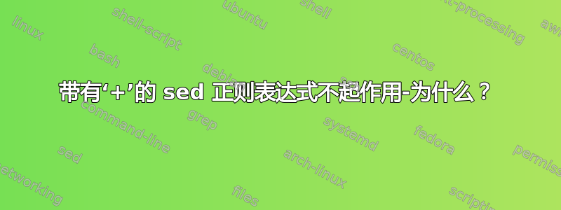 带有‘+’的 sed 正则表达式不起作用-为什么？