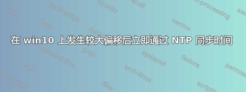 在 win10 上发生较大偏移后立即通过 NTP 同步时间