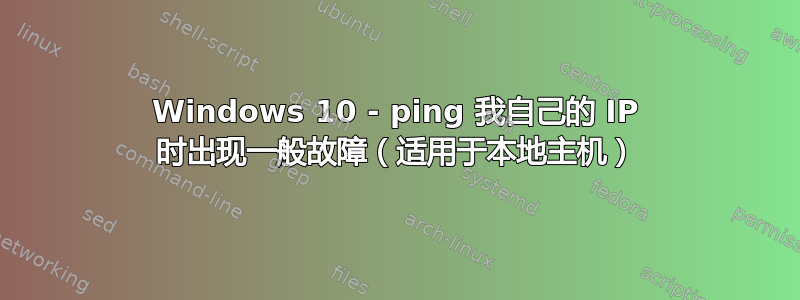 Windows 10 - ping 我自己的 IP 时出现一般故障（适用于本地主机）