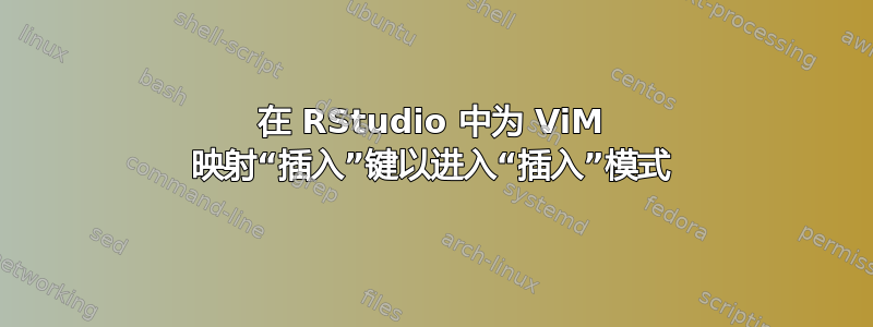 在 RStudio 中为 ViM 映射“插入”键以进入“插入”模式