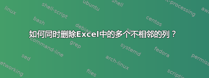 如何同时删除Excel中的多个不相邻的列？