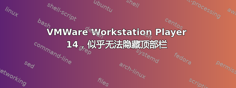 VMWare Workstation Player 14，似乎无法隐藏顶部栏