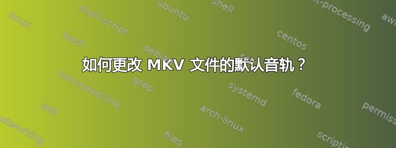 如何更改 MKV 文件的默认音轨？