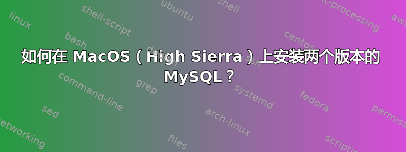 如何在 MacOS（High Sierra）上安装两个版本的 MySQL？