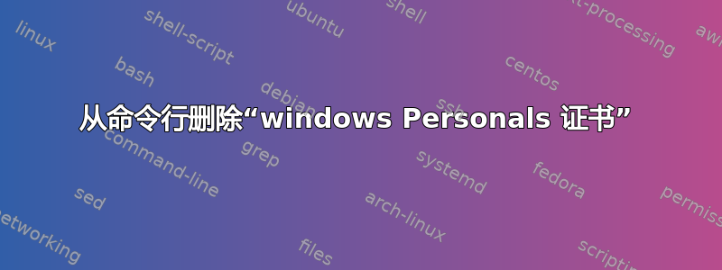 从命令行删除“windows Personals 证书”