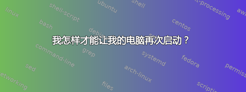 我怎样才能让我的电脑再次启动？