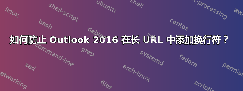 如何防止 Outlook 2016 在长 URL 中添加换行符？