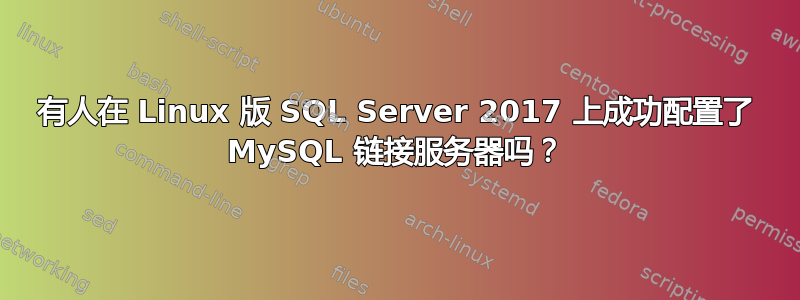 有人在 Linux 版 SQL Server 2017 上成功配置了 MySQL 链接服务器吗？