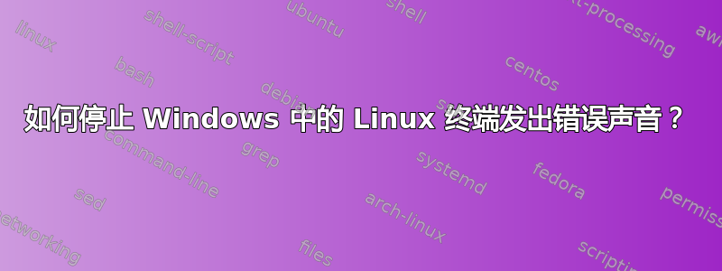 如何停止 Windows 中的 Linux 终端发出错误声音？