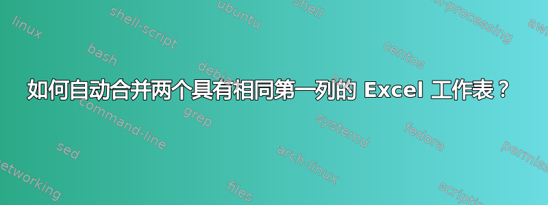 如何自动合并两个具有相同第一列的 Excel 工作表？