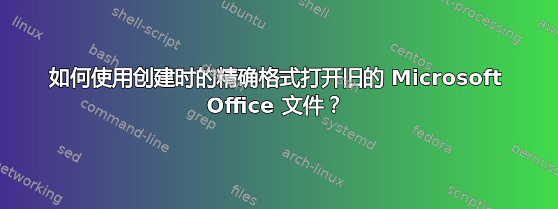 如何使用创建时的精确格式打开旧的 Microsoft Office 文件？