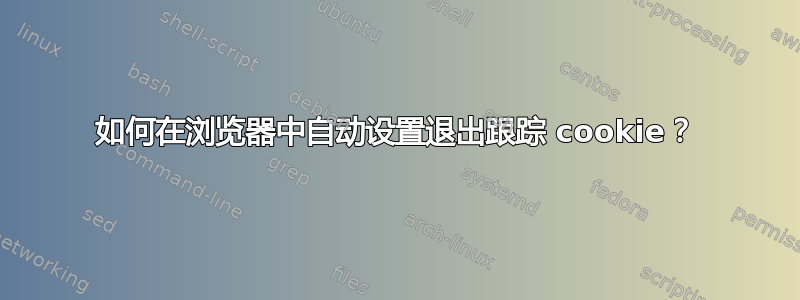 如何在浏览器中自动设置退出跟踪 cookie？