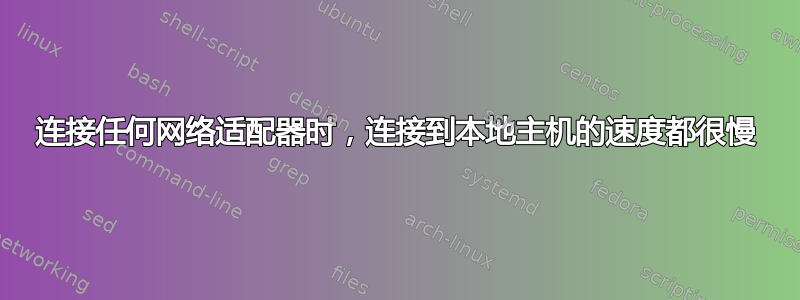 连接任何网络适配器时，连接到本地主机的速度都很慢