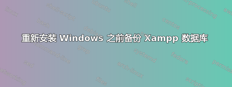 重新安装 Windows 之前备份 Xampp 数据库