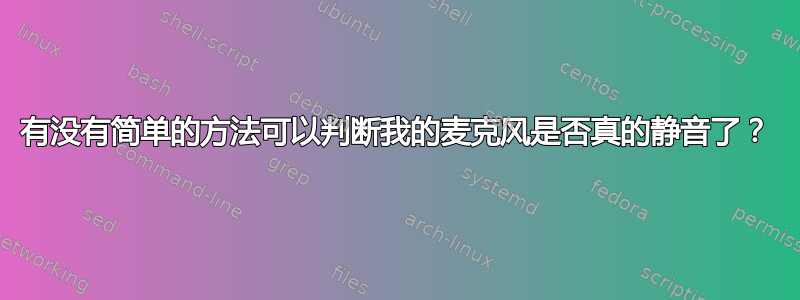 有没有简单的方法可以判断我的麦克风是否真的静音了？