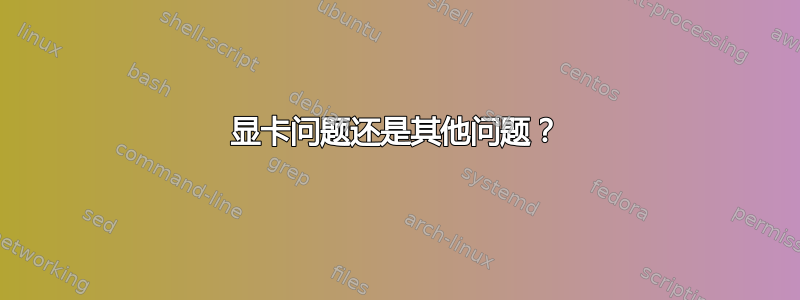 显卡问题还是其他问题？