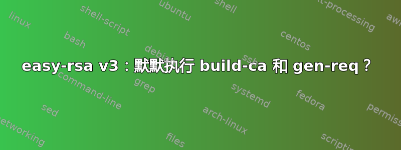 easy-rsa v3：默默执行 build-ca 和 gen-req？