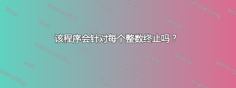 该程序会针对每个整数终止吗？