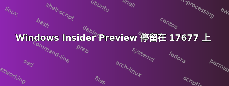 Windows Insider Preview 停留在 17677 上