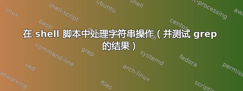 在 shell 脚本中处理字符串操作（并测试 grep 的结果）