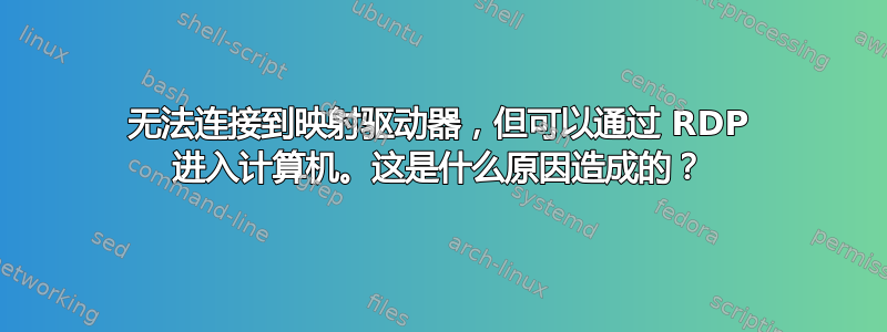 无法连接到映射驱动器，但可以通过 RDP 进入计算机。这是什么原因造成的？