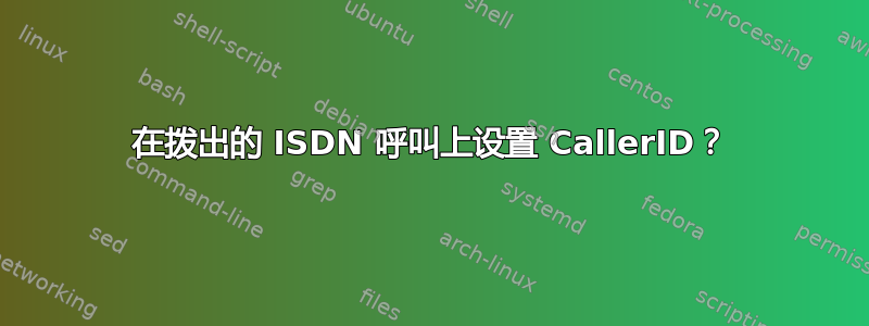 在拨出的 ISDN 呼叫上设置 CallerID？