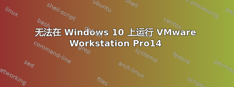 无法在 Windows 10 上运行 VMware Workstation Pro14