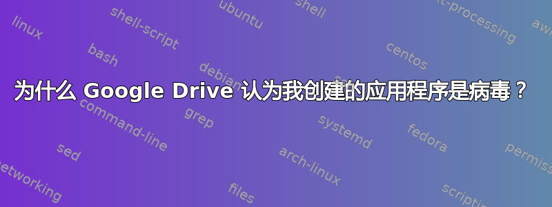 为什么 Google Drive 认为我创建的应用程序是病毒？