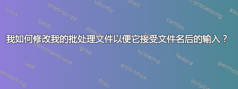 我如何修改我的批处理文件以便它接受文件名后的输入？