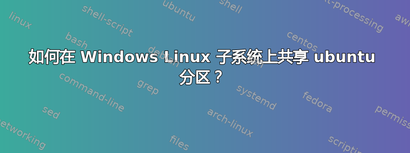 如何在 Windows Linux 子系统上共享 ubuntu 分区？