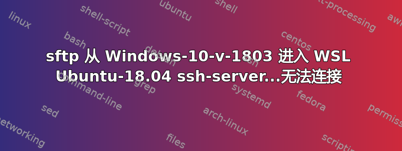 sftp 从 Windows-10-v-1803 进入 WSL Ubuntu-18.04 ssh-server...无法连接