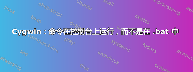 Cygwin：命令在控制台上运行，而不是在 .bat 中