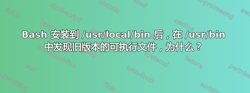 Bash 安装到 /usr/local/bin 后，在 /usr/bin 中发现旧版本的可执行文件，为什么？