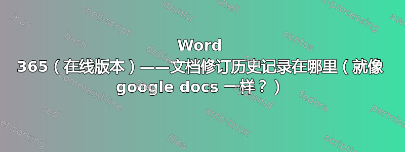 Word 365（在线版本）——文档修订历史记录在哪里（就像 google docs 一样？）