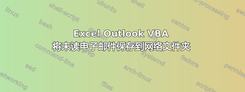 Excel Outlook VBA 将未读电子邮件保存到网络文件夹