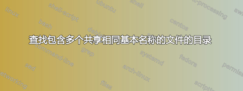 查找包含多个共享相同基本名称的文件的目录