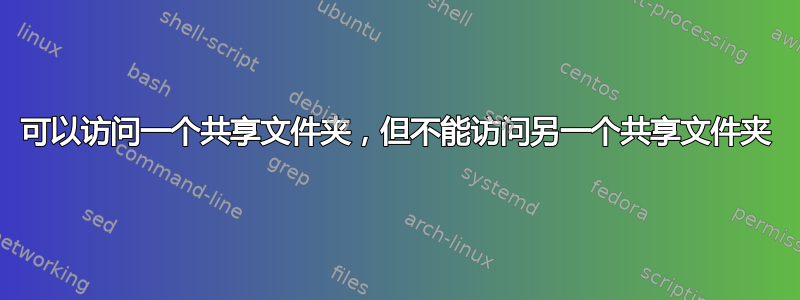 可以访问一个共享文件夹，但不能访问另一个共享文件夹