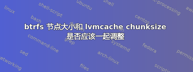 btrfs 节点大小和 lvmcache chunksize 是否应该一起调整