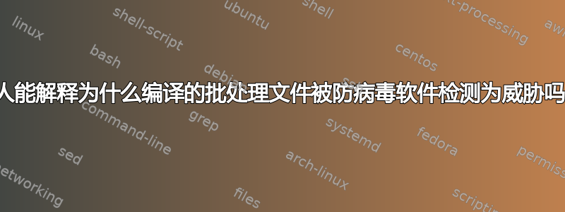 有人能解释为什么编译的批处理文件被防病毒软件检测为威胁吗？