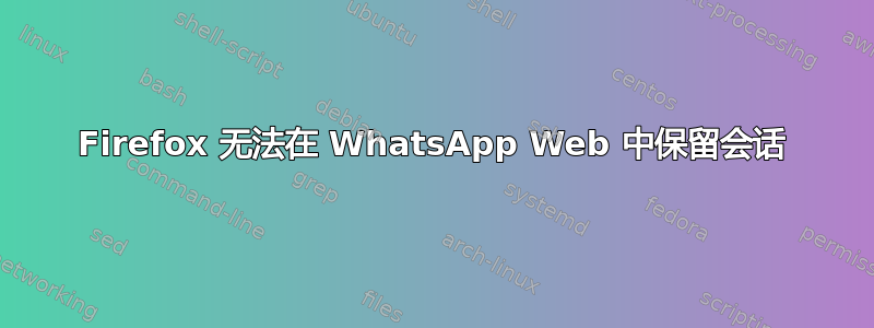 Firefox 无法在 WhatsApp Web 中保留会话